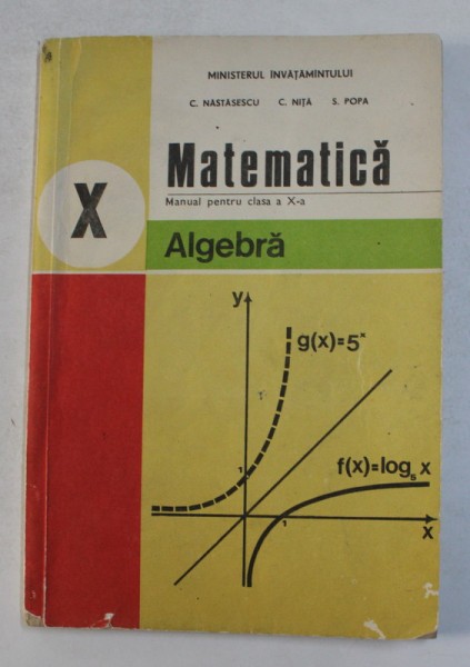 MATEMATICA - ALGEBRA , MANUAL PENTRU CLASA A X-A de C. NASTASESCU ...S. POPA , 1992