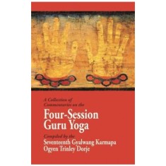 A Collection of Commentaries on the Four-Session Guru Yoga: Compiled by the Seventeenth Gyalwang Karmapa Ogyen Trinley Dorje
