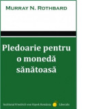 Pledoarie pentru o moneda sanatoasa - Murray N. Rothbard, Gabriel Mursa