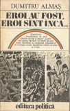 Cumpara ieftin Eroi Au Fost, Eroi Sint Inca - Dumitru Almas, Editura Politica 1983, Carte Istorie, Evocari si Portrete Istorice