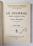 LE JOURNAL. ORIGINES, EVOLUTION ET ROLE DE LA PRESSE PERIODIQUE par GEORGES WEILL 1934 , PREZINTA SUBLINIERI , EXEMPLAR SEMNAT DE TRAIAN HERSENI