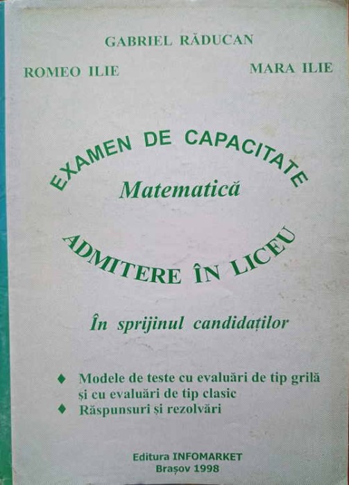 EXAMEN DE CAPACITATE, MATEMATICA. IN SPRIJINUL CANDIDATILOR, ADMITERE IN LICEU-GABRIEL RADUCAN, ROMEO ILIE,-251410