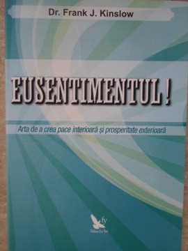 EUSENTIMENTUL! ARTA DE A CREA PACE INTERIOARA SI PROSPERITATE EXTERIOARA-DR. FRANK J. KINSLOW-310357