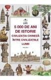 5000 de ani de istorie. Civilizatia chineza intre civilizatiile lumii - Wang Quijun