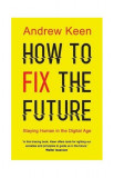 How to Fix the Future | Andrew Keen, 2019, Atlantic Books