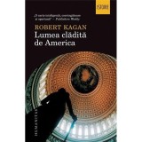 Robert Kagan - Lumea clădită de America