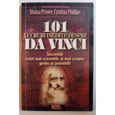 101 LUCRURI INEDITE DESPRE DA VINCI. SECRETELE CELUI MAI EXCENTRIC SI MAI CREATOR GENIU AL OMENIRII de SHANA PRIWER, CYNTHIA PHILLIPS 2009
