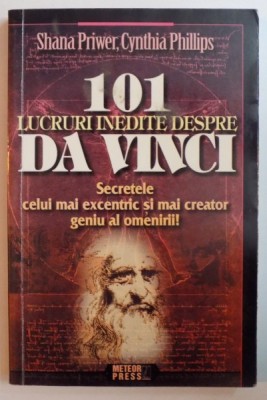 101 LUCRURI INEDITE DESPRE DA VINCI. SECRETELE CELUI MAI EXCENTRIC SI MAI CREATOR GENIU AL OMENIRII de SHANA PRIWER, CYNTHIA PHILLIPS 2009 foto