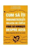 Cum să &icirc;ţi &icirc;mbunătăţeşti relaţia de cuplu fără să vorbeşti despre asta - obţine dragostea dincolo de cuvinte - Paperback brosat - Steven Stosny, Patri