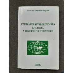 Utilizarea si valorificarea eficienta a resurselor forestiere - Nicolae Ioachim Legun