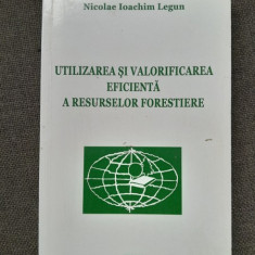 Utilizarea si valorificarea eficienta a resurselor forestiere - Nicolae Ioachim Legun