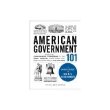 American Government 101: From the Continental Congress to the Iowa Caucus, Everything You Need to Know about Us Politics