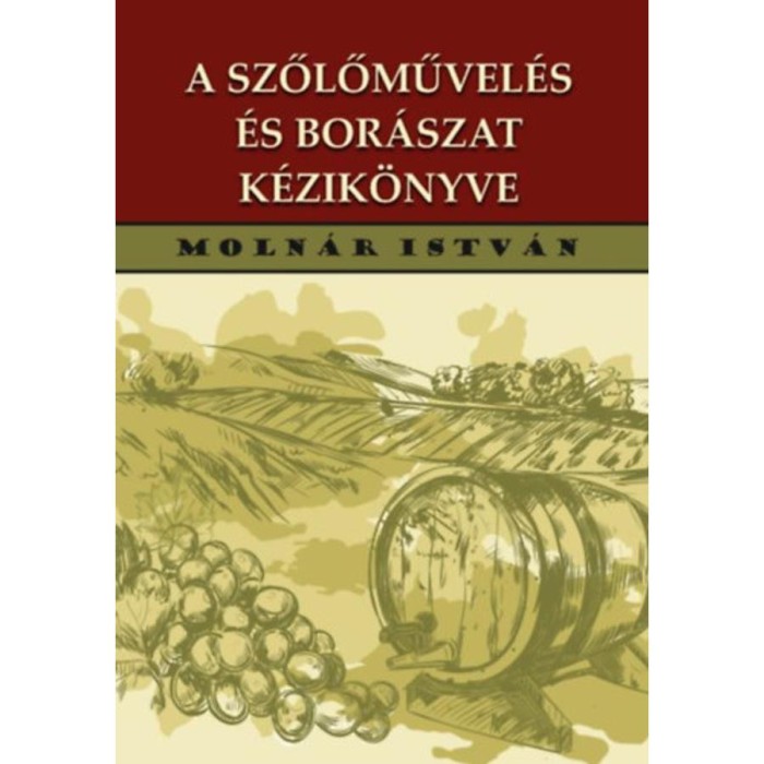 A szőlőművel&eacute;s &eacute;s bor&aacute;szat k&eacute;zik&ouml;nyve - Moln&aacute;r Istv&aacute;n