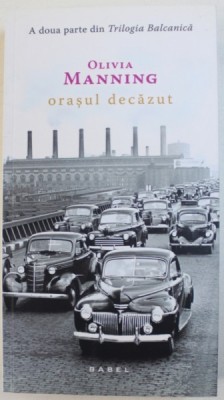 ORASUL DECAZUT de OLIVIA MANNING , A DOUA PARTE DIN &amp;amp;quot, TRILOGIA BALCANICA &amp;amp;quot, , 2016 foto