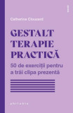 Gestalt terapie practică. 50 de exerciții pentru a trăi clipa prezentă - Paperback brosat - Catherine Clouzard - Philobia