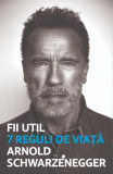 Fii util. 7 reguli de viata &ndash; Arnold Schwarzanegger