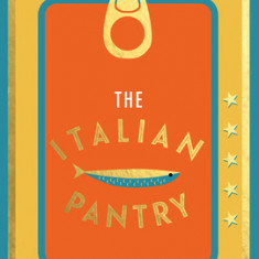 The Italian Pantry: 10 Ingredients, 100 Recipes - Showcasing the Best of Italian Home Cooking