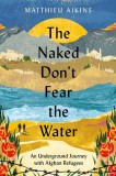 The Naked Don&#039;t Fear the Water: An Underground Journey with Afghan Refugees