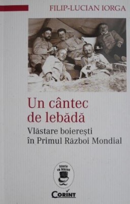 Un cantec de lebada. Vlastare boieresti in Primul Razboi Mondial &amp;ndash; Filip-Lucian Iorga foto