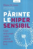 Elaine N. Aron - Parintele hipersensibil. Cum sa-ti cresti copiii cand tii prea