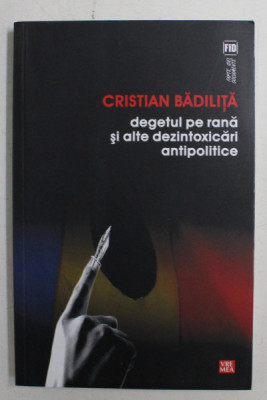 DEGETUL PE RANA SI ALTE DEZINTOXICARI ANTIPOLITICE DE CRISTIAN BADILITA , 2011 foto