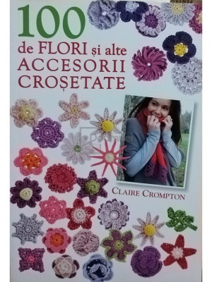Claire Crompton - 100 de flori si alte accesorii crosetate (editia 2012) foto