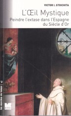Victor I. Stoichita - L'oeil mystique. Peindre l'extase dans l&rsquo;Espagne du