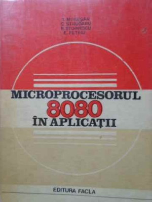 MICROPROCESORUL 8080 IN APLICATII-T. MURESAN, C. STRUGARU, R. STOINESCU, E. PETRIU foto