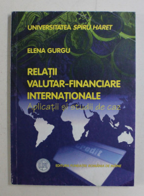 RELATII VALUTAR - FINANCIARE INTERNATIONALE - APLICATII SI STUDII DE CAZ de ELENA GURGU , 2003 foto