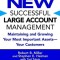 The New Successful Large Account Management: Maintaining and Growing Your Most Important Assets -- Your Customers