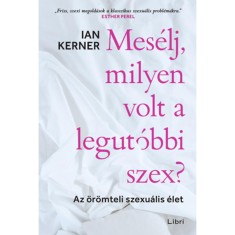Mes&eacute;lj, milyen volt a legut&oacute;bbi szex? - Az &ouml;r&ouml;mteli szexu&aacute;lis &eacute;let - Ian Kerner