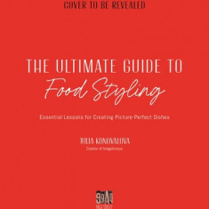 The Ultimate Guide to Food Styling: Essential Lessons for Creating Picture-Perfect Dishes