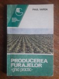 Producerea Furajelor - Ghid Practic Paul Varga (Agricultura, Cresterea Animalelor) Editura Ceres 1993