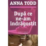 Dupa ce ne-am indragostit. Al treilea volum din seria AFTER - Anna Todd