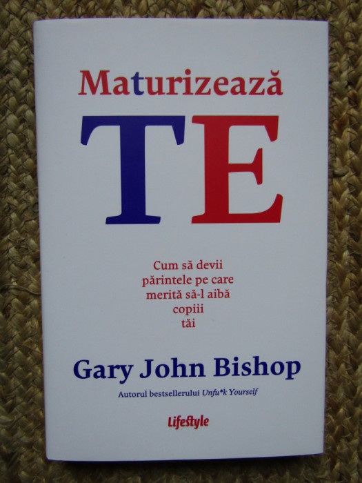 Maturizeaza-te. Cum sa devii parintele ... - Gary John Bishop