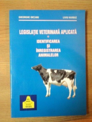 LEGISLATIA VETERINARA APLICATA , IDENTIFICAREA SI INREGISTRAREA ANIMALELOR de GHEORGHE ONTANU , LIVIU HARBUZ , Bucuresti 2003 foto