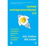 Lumea antreprenoriatului 2.0 Cum sa-ti transformi afacerea intr-o companie durabila, Jim Collins, Bill Lazier