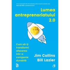 Lumea antreprenoriatului 2.0 Cum sa-ti transformi afacerea intr-o companie durabila, Jim Collins, Bill Lazier