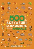500 de adevaruri extraordinare despre animale - Autor Anonim - Paralela 45