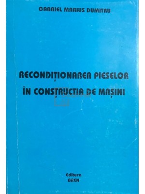 Gabriel Marius Dumitru - Reconditionarea pieselor in constructia de masini (semnata) (Editia: 2004) foto