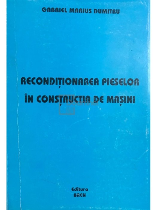 Gabriel Marius Dumitru - Reconditionarea pieselor in constructia de masini (semnata) (Editia: 2004)
