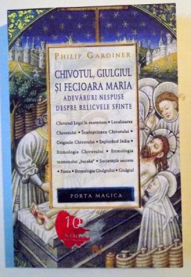 CHIVOTUL , GIULGIUL SI FECIOARA MARIA , ADEVARURI NESPUSE DESPRE RELICVELE SFINTE de PHILIP GARDINER , 2009 foto