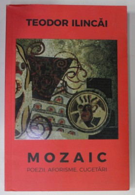 MOZAIC , POEZII , AFORISME , CUGETARI de TEODOR ILINCAI , 2019 foto