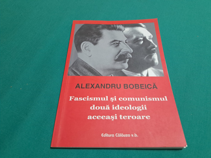 FASCISMUL ȘI COMUNISMUL: DOUĂ IDEOLOGII ACEEAȘI TEROARE / ALEXANDRU BOBEICĂ *