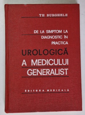 DE LA SIMPTOM LA DIAGNOSTIC IN PRACTICA UROLOGICA A MEDICULUI GENERALIST de TH. BURGHELE , 1976 foto