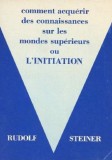 Comment acquerir des connaissances sur les mondes superieurs ou l'initiation - Rudolf Steiner