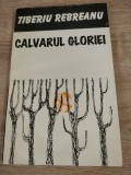Tiberiu Rebreanu - Calvarul gloriei - editie ingrijita de Ilderim Rebreanu (Editura Corgal Press, Bacau, 1995)