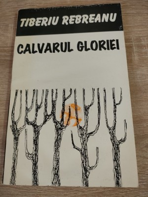 Tiberiu Rebreanu - Calvarul gloriei - editie ingrijita de Ilderim Rebreanu (Editura Corgal Press, Bacau, 1995) foto