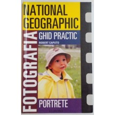 NATIONAL GEOGRAPHIC , FOTOGRAFIA , PORTRETE , GHID PRACTIC de ROBERT CAPUTO , 2006