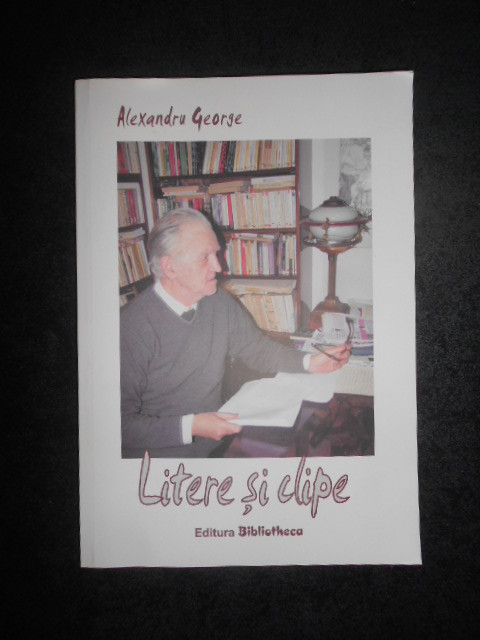 ALEXANDRU GEORGE - LITERE SI CLIPE (2007, ediția a II-a, revăzută)